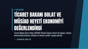 Ticaret Bakanı Bolat ve MÜSİAD Heyeti Ekonomiyi Değerlendirdi