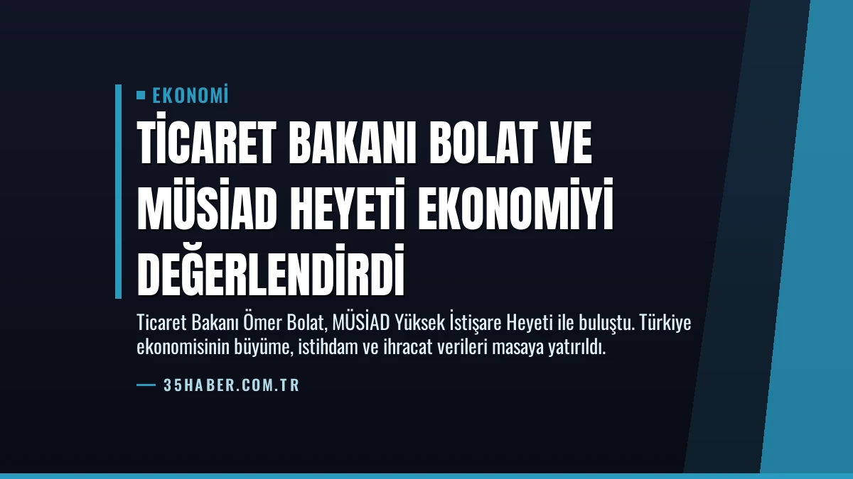 Ticaret Bakanı Bolat ve MÜSİAD Heyeti Ekonomiyi Değerlendirdi