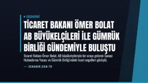 Ticaret Bakanı Ömer Bolat AB Büyükelçileri ile Gümrük Birliği Gündemiyle Buluştu