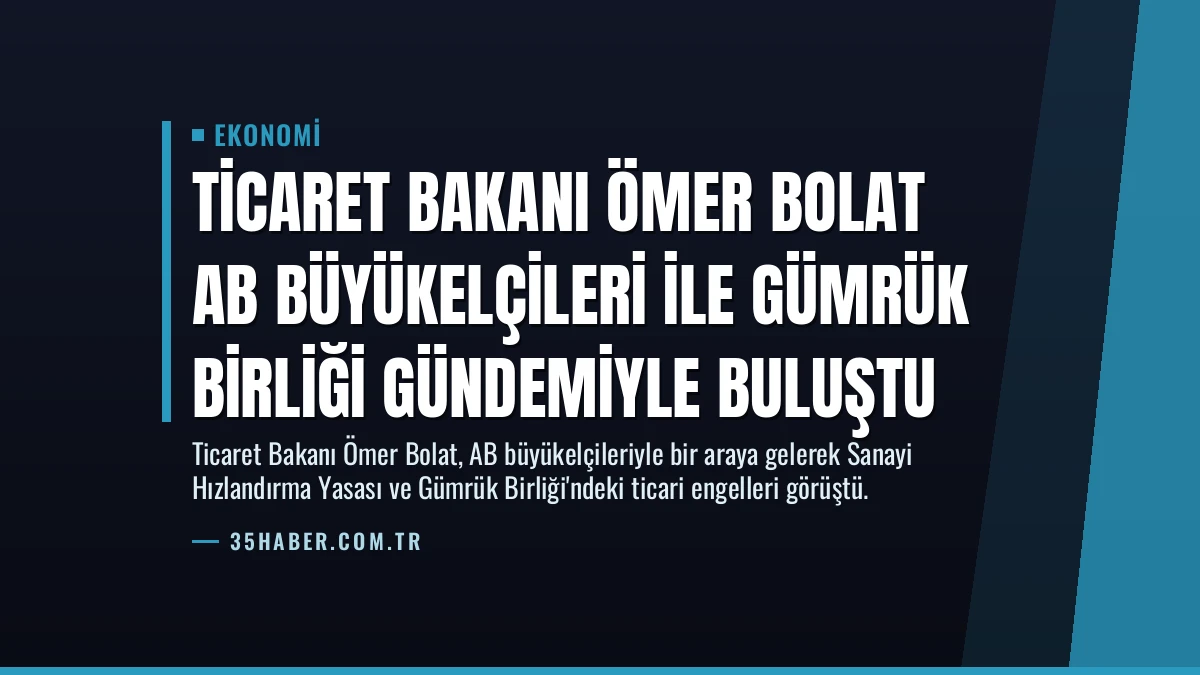 Ticaret Bakanı Ömer Bolat AB Büyükelçileri ile Gümrük Birliği Gündemiyle Buluştu
