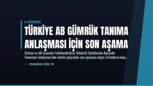 Türkiye AB Gümrük Tanıma Anlaşması İçin Son Aşama