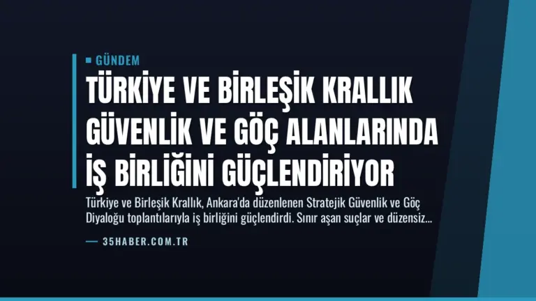 Türkiye ve Birleşik Krallık Güvenlik ve Göç Alanlarında İş Birliğini Güçlendiriyor